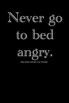 the words never go to bed angry are written in black and white on a black background