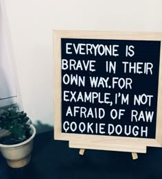 a sign that says everyone is brave in their own way for example, i'm not afraid of raw cookie dough