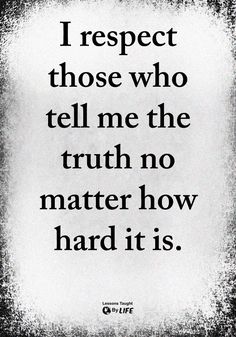 a quote that reads i respect those who tell me the truth no matter how hard it is