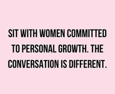 a quote that reads, sit with women committee to personal growth the conversation is different