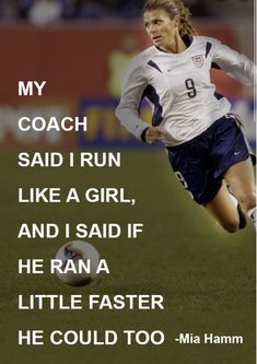 a woman running with a soccer ball in her hand and the words, my coach said i run like a girl, and i said if he ran a little faster he could too