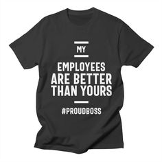 a black t - shirt that says, my employees are better than yours proud boss