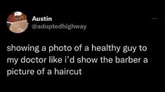 a tweet with the caption that reads, i'm showing a photo of a healthy guy to my doctor like i'd show the barber a picture of a haircut