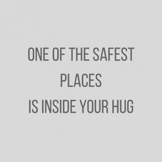 the words one of the safest places is inside your hug on a gray background