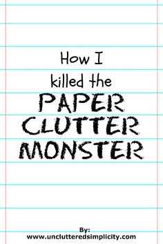 the words how i killed the paper clutter monster written in black ink on lined paper