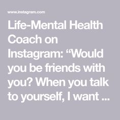 Life-Mental Health Coach on Instagram: “Would you be friends with you? When you talk to yourself, I want you to ask yourself that. When you look at yourself in the mirror, I…” Talk To Yourself, Ask Yourself, Talking To You, The Mirror, I Want You, Talk To Me, Want You