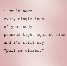 a poem written in black and white with the words i could have every single inch of your body pressed tight against time and i'd't still say pull say pull me