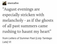 an image of a text that reads, august evenings are especially stricken with melancholy - as if the ghosts of all past summers came rushing to hunt my heart