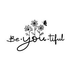 the words be you tiful written in black ink on a white background with flowers