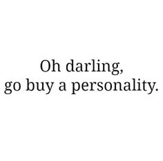 an image with the words, oh darling, go buy a personality on it