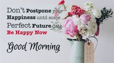 a vase filled with flowers sitting on top of a table next to a sign that says, don't postpone your happiness until the perfect future date be happy now