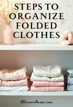 three shelves with folded clothes on them and the title reads steps to organize folded clothes