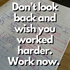 a piece of paper with writing on it that says don't look back and wish you worked harder, work now