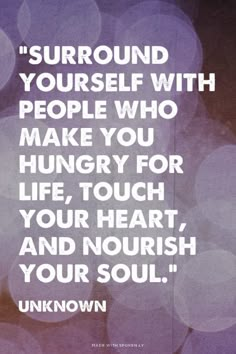 a quote with the words surround yourself with people who make you hungry for life, touch your heart, and nourish your soul