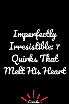 Imperfectly Irresistible: 7 Quirks That Melt His Heart Witty Comebacks, Cute Surprises, Lost In Thought, Soul On Fire, Geek Out, Random Acts Of Kindness, Get Excited