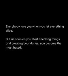 a black background with the words everybody love you when you let everything slide but as soon, you start checking things and creating boundaries, you become the most