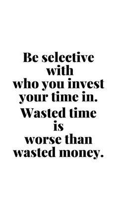 a black and white quote with the words be selective with who you invest your time in wasted time is worse than wasted money