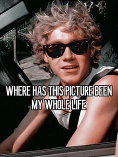 a man in sunglasses sitting in a car with the caption where has this picture been my whole life?