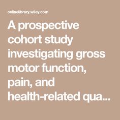 A prospective cohort study investigating gross motor function, pain, and health-related quality of life 17 years after selective dorsal rhizotomy in cerebral palsy - Tedroff - 2014 - Developmental Medicine & Child Neurology - Wiley Online Library Cohort Study, Lower Extremity, Online Library, Quality Of Life, Medicine, Health