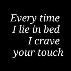 a black and white photo with the words every time i lie in bed i crave your touch