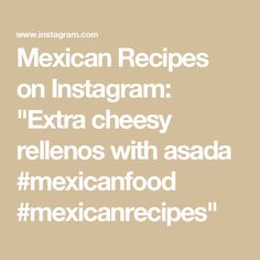 mexican recipes on instagram extra cheesy rellens with asada mexicanfood