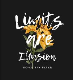 a black background with yellow flowers and the words, limits are illusion never say never