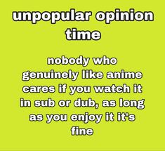 a green background with the words, unpopular opinion time nobody who geniusly like anime cares if you watch it in sub or dub, as long as you enjoy it's fine