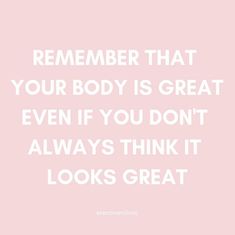 a quote that says,'remember that your body is great even if you don't