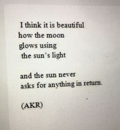 a poem written in black ink on a white paper with the words, i think it is beautiful how the moon glows using the sun's light and the sun's never asks for anything in return