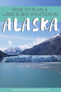 alaska with text overlaying how to plan a land and sea vacation in alaska