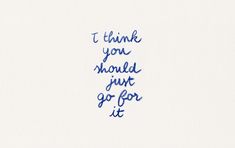 the words i think you should just go for it written in blue ink on white paper