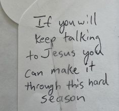 a piece of paper with writing on it that says if you will keep talking to jesus god can make it through this hard season