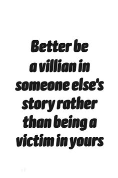 a black and white photo with the words, better be a villain in someone else's story rather than being a victim in yours