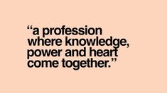 a quote that reads,'a profession where knowledge, power and heart come together