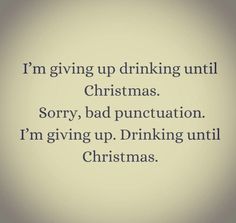 i'm giving up drinking until christmas sorry, bad punctation