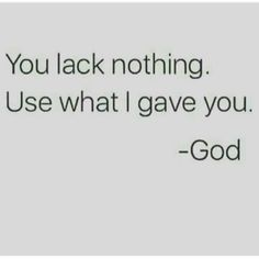 a quote that reads, you lack nothing use what i gave you - god