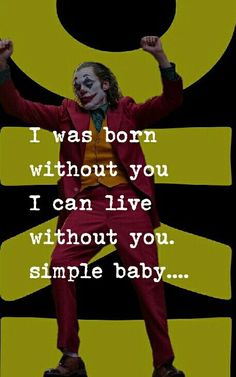 the joker is dancing with his arms in the air and saying, i was born without you