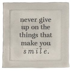 a white square with black writing on it that says never give up on the things that make you smile