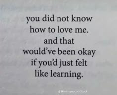 a poem written in black and white on paper with the words you did not know how to love me and that would've been okay if you'd just felt like learning