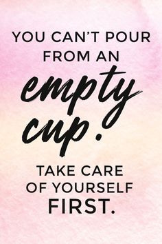 the quote you can't pour from an empty cup take care of yourself first