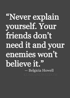 a quote that says never explain yourself your friends don't need it and your enemies won't believe it