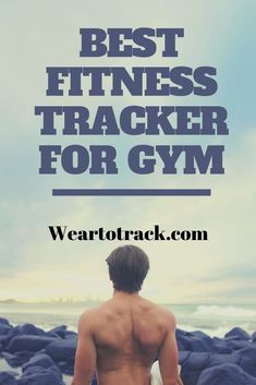 a man standing on the beach with his back to the camera and text that reads best fitness tracker for gym