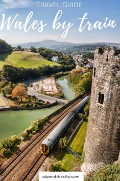 a train traveling down tracks next to a river and castle with text overlay that reads travel guide wales by train