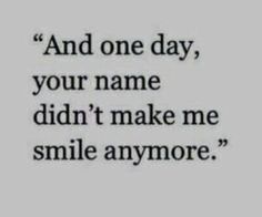 a quote that reads and one day, your name didn't make me smile anymore