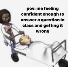 a woman pushing a baby in a bed with the caption, pov me feeling confident enough to answer a question in class and getting it wrong