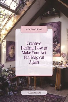 the inside of a room with purple flowers and paintings on the wall, text overlay reads creative healing how to make your art feel magical again