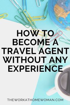 the words how to become a travel agent without any experience on top of a desk