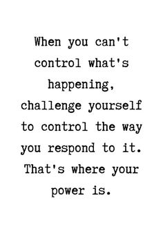 a quote that reads when you can't control what's happening, challenge yourself to