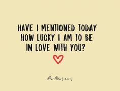 a quote that says have i meninod today how lucky i am to be in love with you?