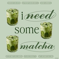 two glasses filled with green liquid and the words i need some matcha on them